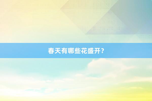 春天有哪些花盛开？