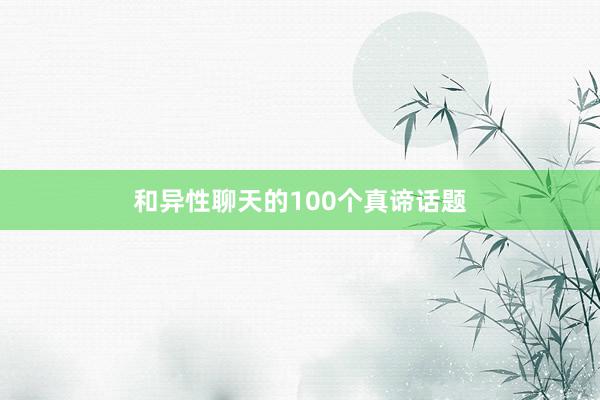 和异性聊天的100个真谛话题