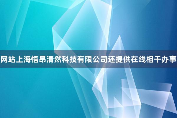 网站上海悟昂清然科技有限公司还提供在线相干办事