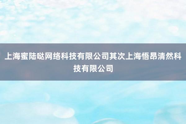 上海蜜陆哒网络科技有限公司其次上海悟昂清然科技有限公司