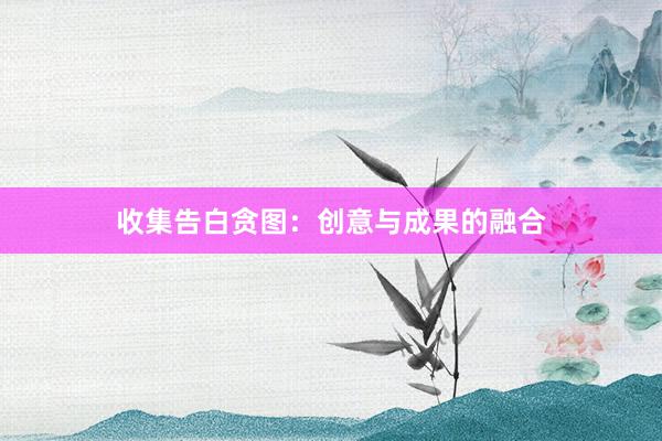 收集告白贪图:创意与成果的融合