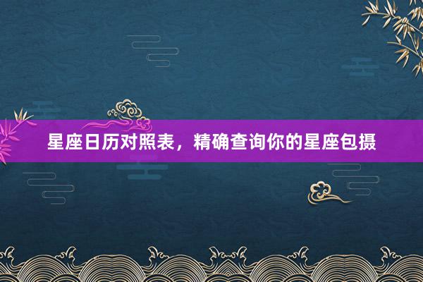 星座日历对照表，精确查询你的星座包摄