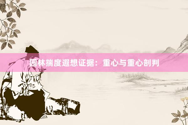 园林揣度遐想证据：重心与重心剖判